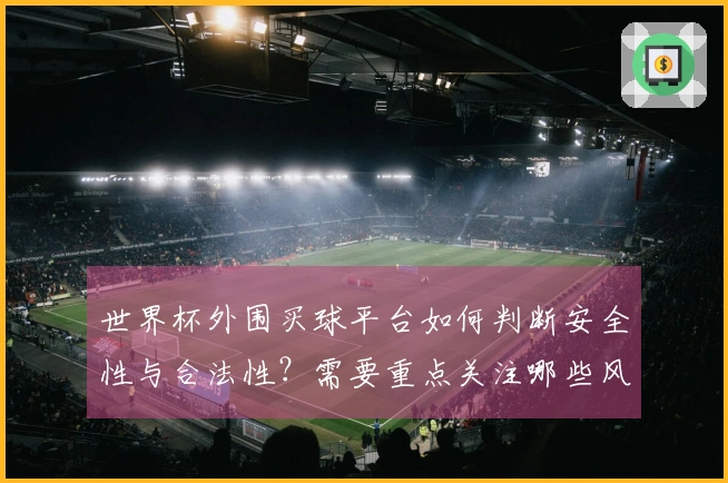 世界杯外围买球平台如何判断安全性与合法性？需要重点关注哪些风险？