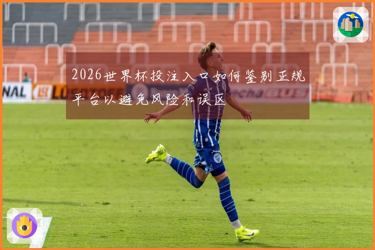 2026世界杯投注入口如何鉴别正规平台以避免风险和误区