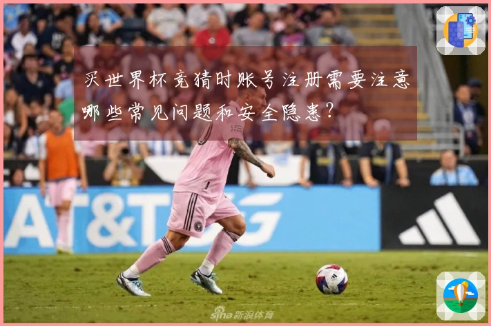 买世界杯竞猜时账号注册需要注意哪些常见问题和安全隐患？