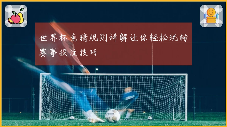世界杯竞猜规则详解让你轻松玩转赛事投注技巧