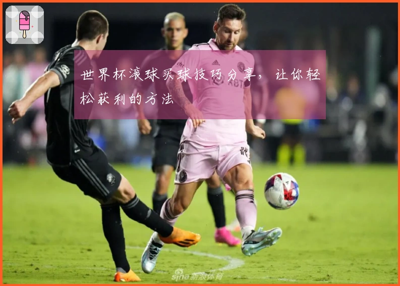 世界杯滚球买球技巧分享，让你轻松获利的方法